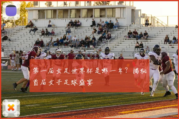 第一届女足世界杯是哪一年？揭秘首届女子足球盛宴