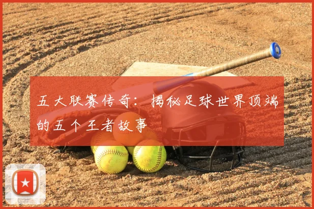 五大联赛传奇：揭秘足球世界顶端的五个王者故事