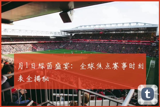 月1日绿茵盛宴：全球焦点赛事时刻表全揭秘