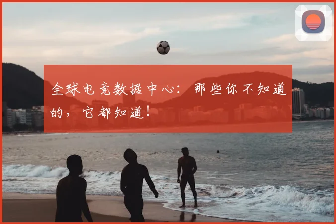 全球电竞数据中心：那些你不知道的，它都知道！