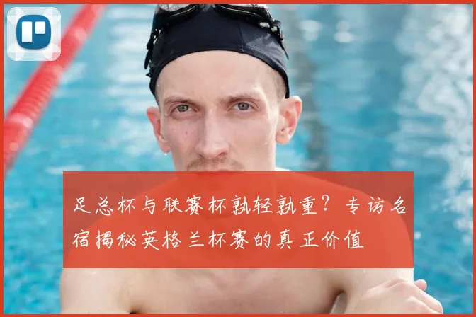 足总杯与联赛杯孰轻孰重？专访名宿揭秘英格兰杯赛的真正价值