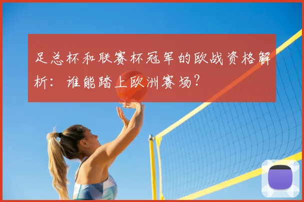 足总杯和联赛杯冠军的欧战资格解析：谁能踏上欧洲赛场？