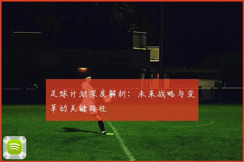足球计划深度解析：未来战略与变革的关键路径