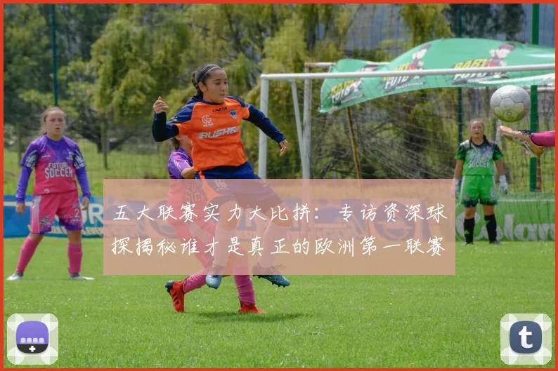 五大联赛实力大比拼：专访资深球探揭秘谁才是真正的欧洲第一联赛