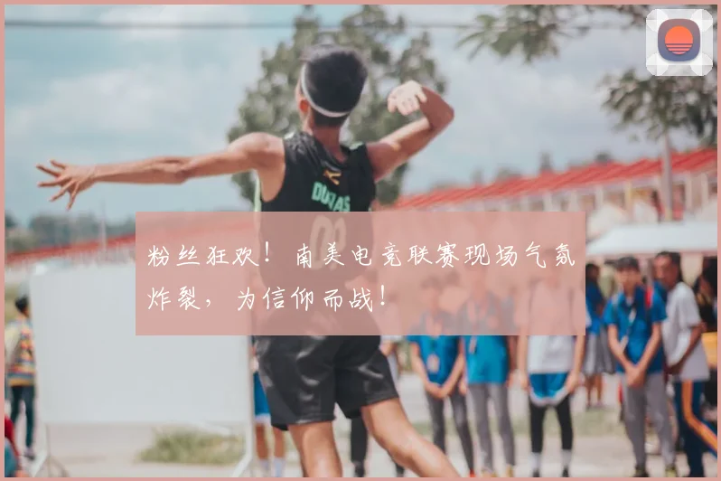 粉丝狂欢！南美电竞联赛现场气氛炸裂，为信仰而战！