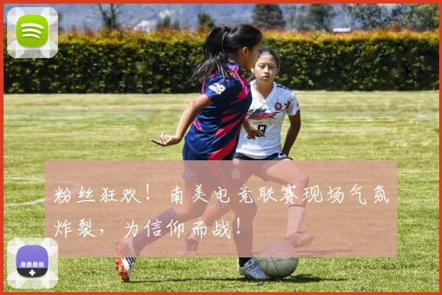 粉丝狂欢！南美电竞联赛现场气氛炸裂，为信仰而战！