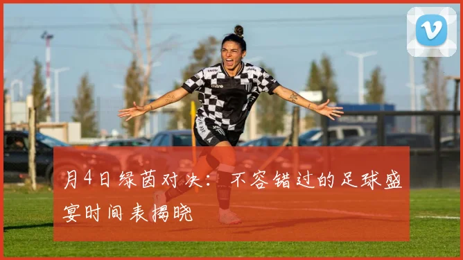 月4日绿茵对决：不容错过的足球盛宴时间表揭晓
