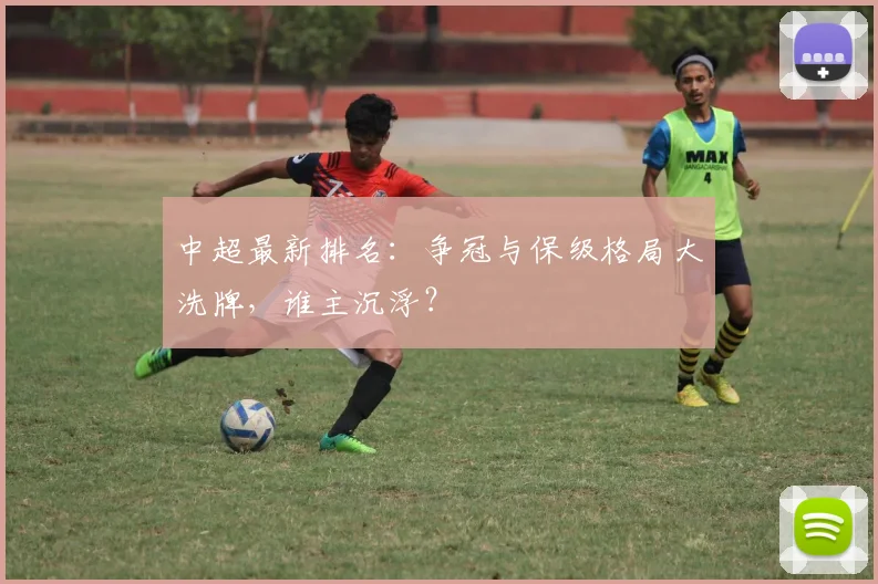 中超最新排名：争冠与保级格局大洗牌，谁主沉浮？